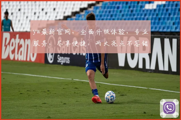 yw最新官网，全面升级体验，专业服务，尽享便捷，两大亮点不容错过