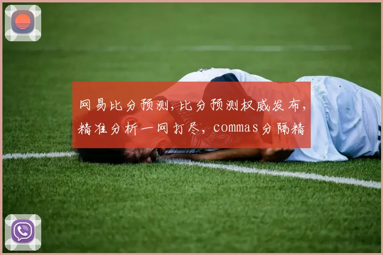 网易比分预测,比分预测权威发布,精准分析一网打尽, commas分隔精彩