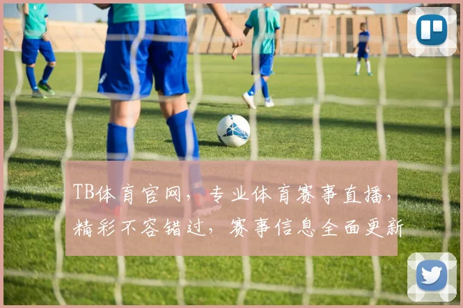 TB体育官网，专业体育赛事直播，精彩不容错过，赛事信息全面更新，尽在掌握
