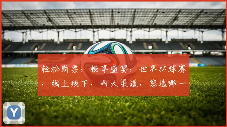 轻松购票，畅享盛宴，世界杯球赛，线上线下，两大渠道，您选哪一环